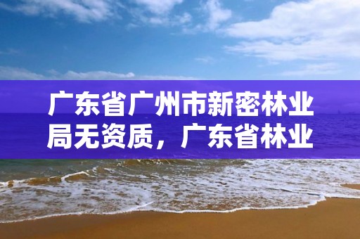 广东省广州市新密林业局无资质，广东省林业局在哪