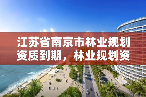江苏省南京市林业规划资质到期，林业规划资质取消