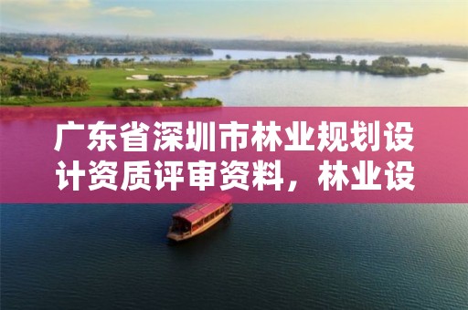 广东省深圳市林业规划设计资质评审资料，林业设计资质如何申请