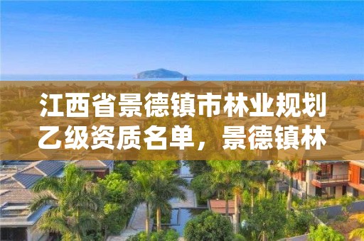 江西省景德镇市林业规划乙级资质名单，景德镇林业局官网
