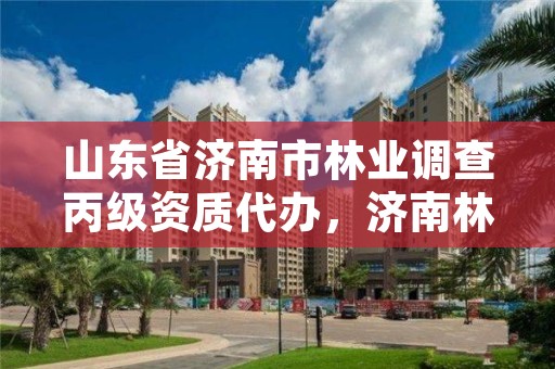 山东省济南市林业调查丙级资质代办，济南林业厅