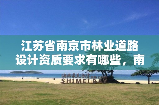 江苏省南京市林业道路设计资质要求有哪些，南京林业设计专业怎么样