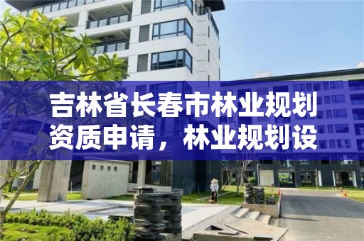 吉林省长春市林业规划资质申请，林业规划设计资质标准