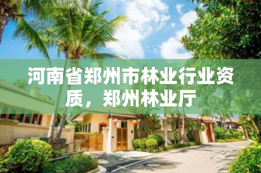 河南省郑州市林业行业资质，郑州林业厅