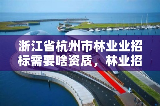 浙江省杭州市林业业招标需要啥资质，林业招标信息网