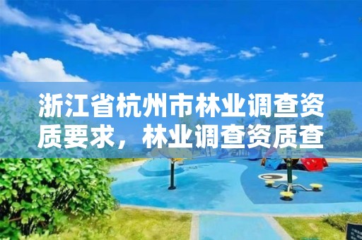 浙江省杭州市林业调查资质要求，林业调查资质查询