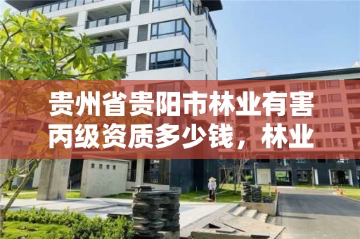 贵州省贵阳市林业有害丙级资质多少钱,林业丙级资质办理条件