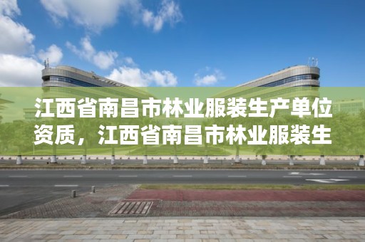 江西省南昌市林业服装生产单位资质，江西省南昌市林业服装生产单位资质查询