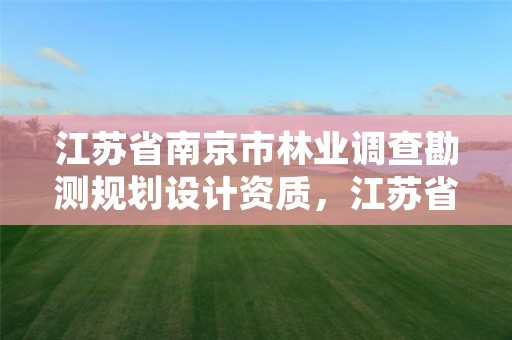江苏省南京市林业调查勘测规划设计资质，江苏省林业调查规划设计院