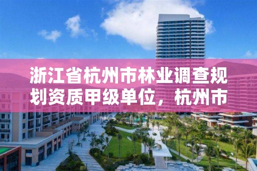 浙江省杭州市林业调查规划资质甲级单位,杭州市林业科学研究院