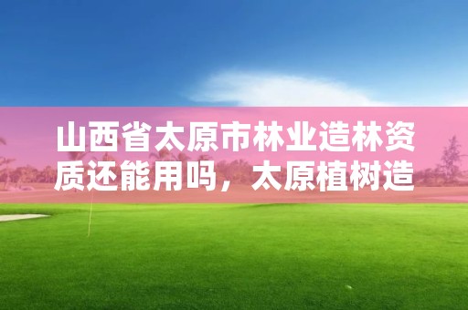 山西省太原市林业造林资质还能用吗,太原植树造林