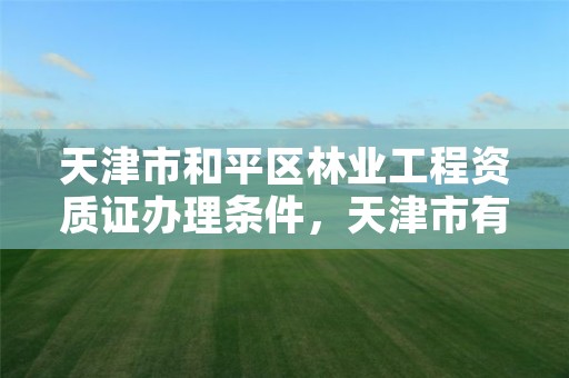 天津市和平区林业工程资质证办理条件，天津市有林业局吗