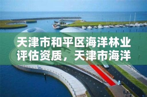 天津市和平区海洋林业评估资质，天津市海洋环境监测中心