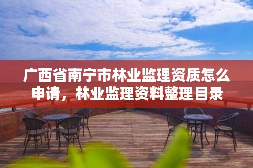 广西省南宁市林业监理资质怎么申请，林业监理资料整理目录