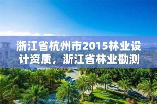 浙江省杭州市2015林业设计资质，浙江省林业勘测规划设计有限公司