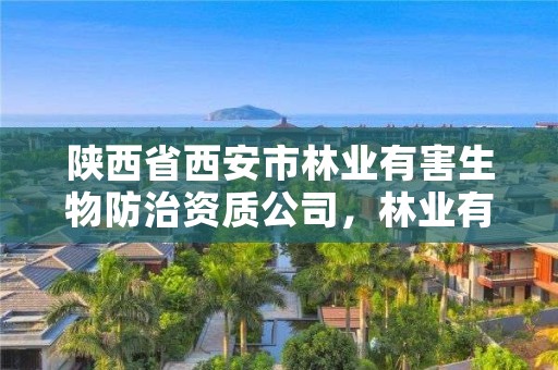 陕西省西安市林业有害生物防治资质公司，林业有害生物防制公司资质