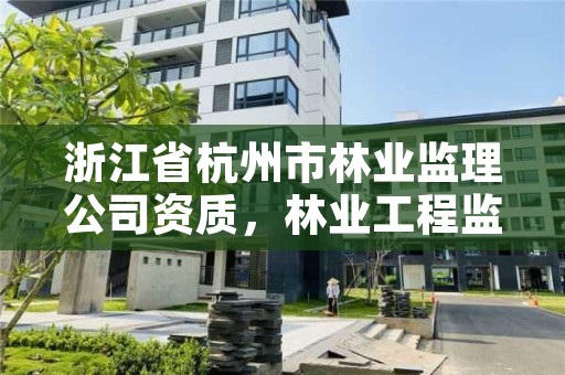 浙江省杭州市林业监理公司资质，林业工程监理公司