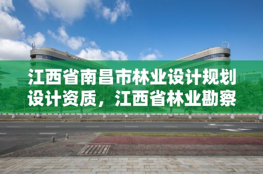 江西省南昌市林业设计规划设计资质，江西省林业勘察设计院