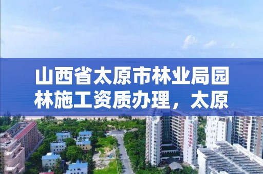 详细阅读:山西省太原市林业局园林施工资质办理,太原市园林绿化建设服务中心 山西省太原市林业局园林施工资质办理,太原市园林绿化建设服务中心