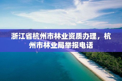 浙江省杭州市林业资质办理，杭州市林业局举报电话