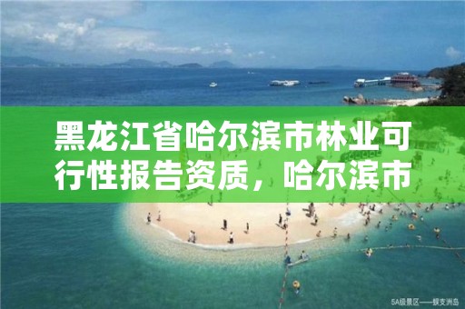黑龙江省哈尔滨市林业可行性报告资质,哈尔滨市林业科学研究院