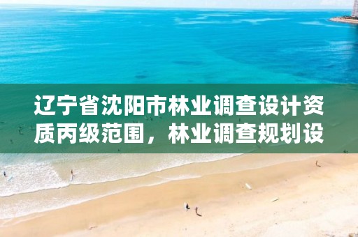 辽宁省沈阳市林业调查设计资质丙级范围,林业调查规划设计资质甲级