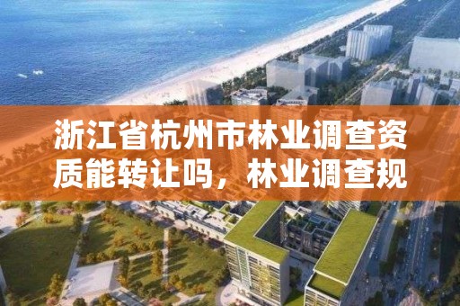 详细阅读:浙江省杭州市林业调查资质能转让吗,林业调查规划资质业务范围 浙江省杭州市林业调查资质能转让吗,林业调查规划资质业务范围
