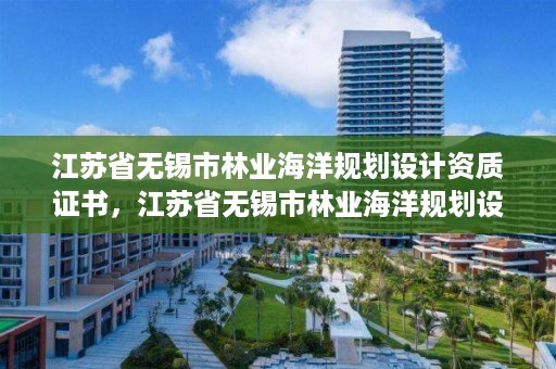 江苏省无锡市林业海洋规划设计资质证书，江苏省无锡市林业海洋规划设计资质证书在哪里办