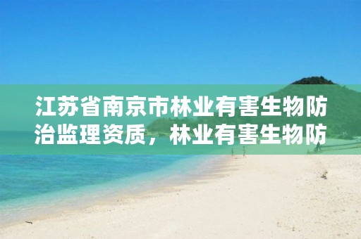 江苏省南京市林业有害生物防治监理资质，林业有害生物防制公司资质