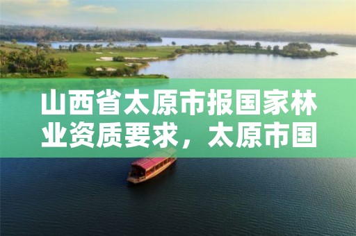 山西省太原市报国家林业资质要求,太原市国有林场工程项目