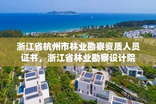浙江省杭州市林业勘察资质人员证书，浙江省林业勘察设计院