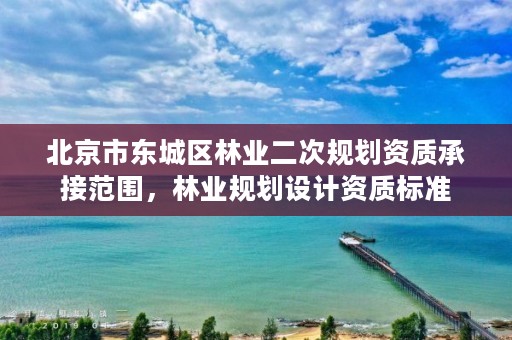 北京市东城区林业二次规划资质承接范围，林业规划设计资质标准