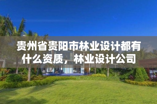 贵州省贵阳市林业设计都有什么资质，林业设计公司