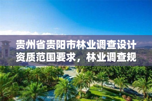 贵州省贵阳市林业调查设计资质范围要求,林业调查规划设计资质证书有什么用