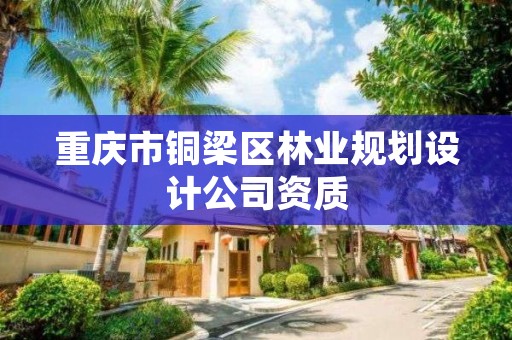 重庆市铜梁区林业规划设计公司资质