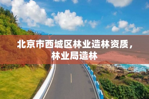 北京市西城区林业造林资质，林业局造林