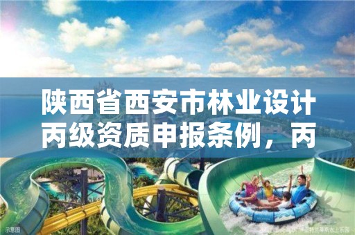 陕西省西安市林业设计丙级资质申报条例，丙级林业规划设计资质