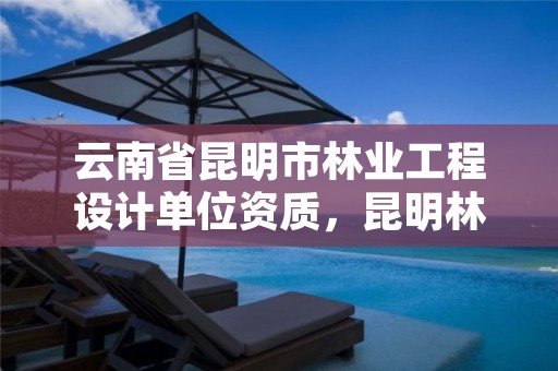 云南省昆明市林业工程设计单位资质，昆明林业规划设计院