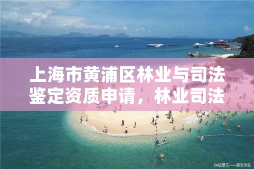 上海市黄浦区林业与司法鉴定资质申请，林业司法鉴定所