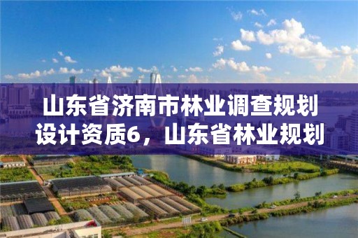 山东省济南市林业调查规划设计资质6，山东省林业规划设计院