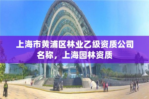 上海市黄浦区林业乙级资质公司名称，上海园林资质