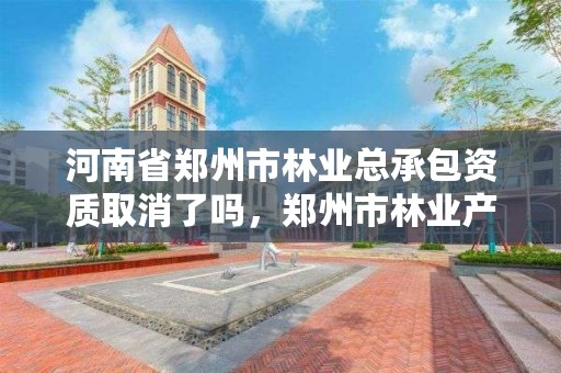河南省郑州市林业总承包资质取消了吗,郑州市林业产业中心