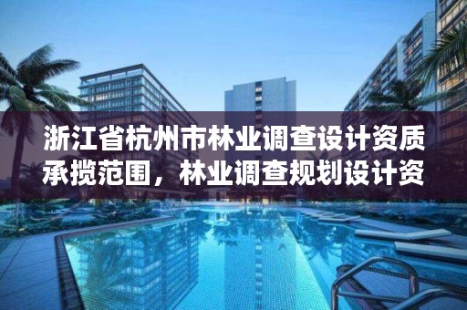 浙江省杭州市林业调查设计资质承揽范围，林业调查规划设计资质公示