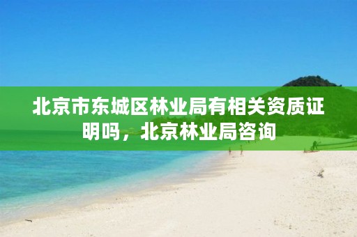 北京市东城区林业局有相关资质证明吗，北京林业局咨询
