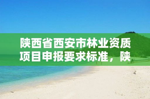 陕西省西安市林业资质项目申报要求标准，陕西省西安市林业局招聘