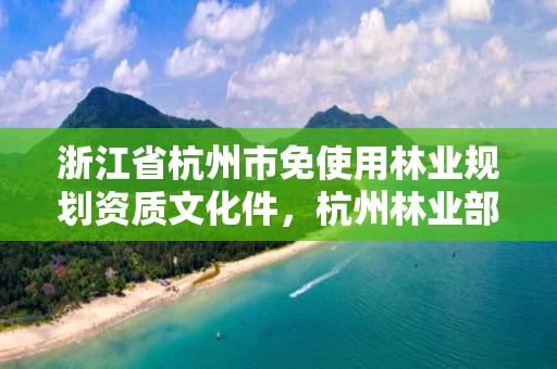 浙江省杭州市免使用林业规划资质文化件，杭州林业部门电话
