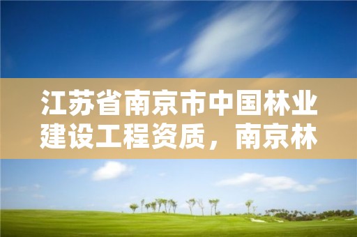 江苏省南京市中国林业建设工程资质，南京林业森林工程