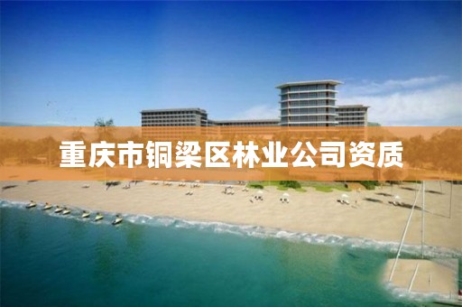 重庆市铜梁区林业公司资质