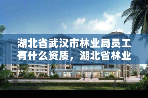 湖北省武汉市林业局员工有什么资质,湖北省林业局怎么样