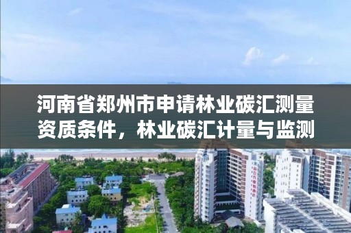 河南省郑州市申请林业碳汇测量资质条件，林业碳汇计量与监测资格证书